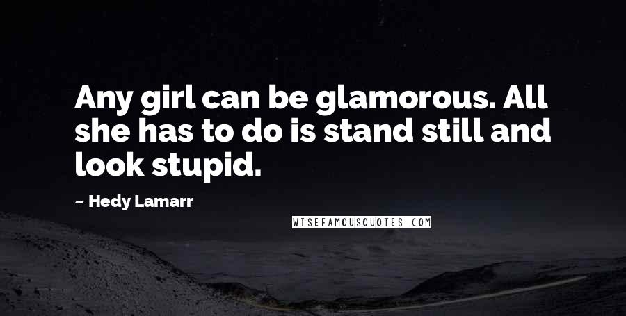 Hedy Lamarr quotes: Any girl can be glamorous. All she has to do is stand still and look stupid.