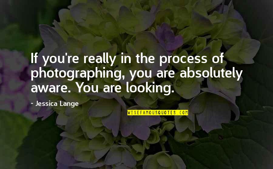 Heeard Quotes By Jessica Lange: If you're really in the process of photographing,