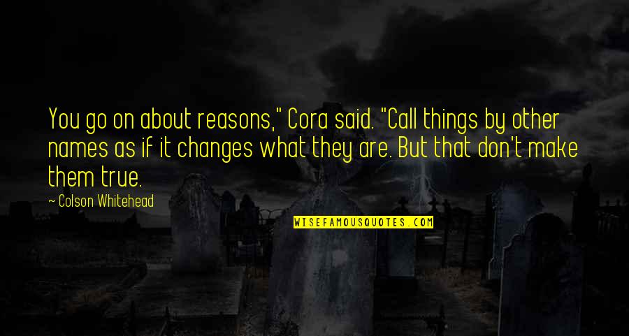 Heebink William Quotes By Colson Whitehead: You go on about reasons," Cora said. "Call Heebink William Quotes By Colson Whitehead: You go on about reasons," Cora said. "Call