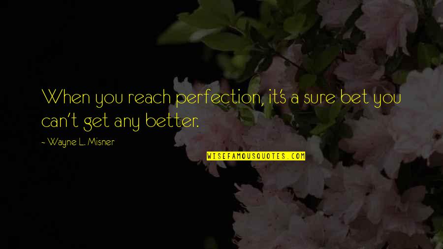 Heed Advice Quotes By Wayne L. Misner: When you reach perfection, it's a sure bet