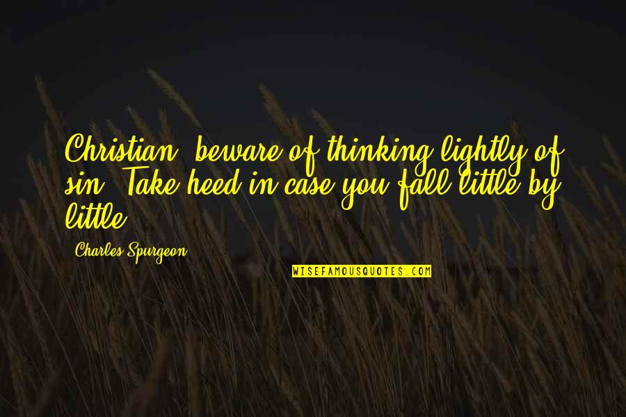 Heed Quotes By Charles Spurgeon: Christian, beware of thinking lightly of sin. Take