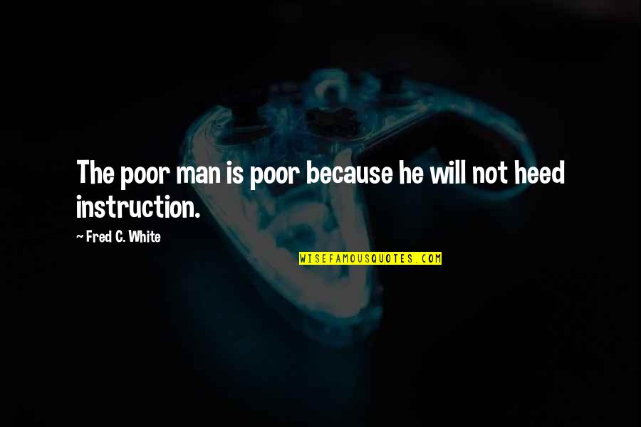 Heed Quotes By Fred C. White: The poor man is poor because he will Heed Quotes By Fred C. White: The poor man is poor because he will