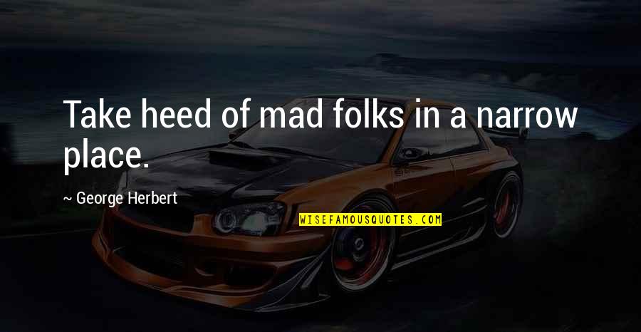 Heed Quotes By George Herbert: Take heed of mad folks in a narrow