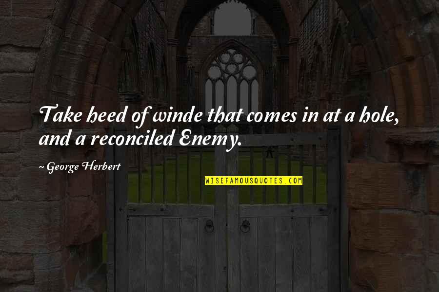 Heed Quotes By George Herbert: Take heed of winde that comes in at Heed Quotes By George Herbert: Take heed of winde that comes in at