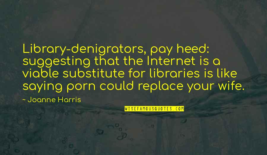 Heed Quotes By Joanne Harris: Library-denigrators, pay heed: suggesting that the Internet is