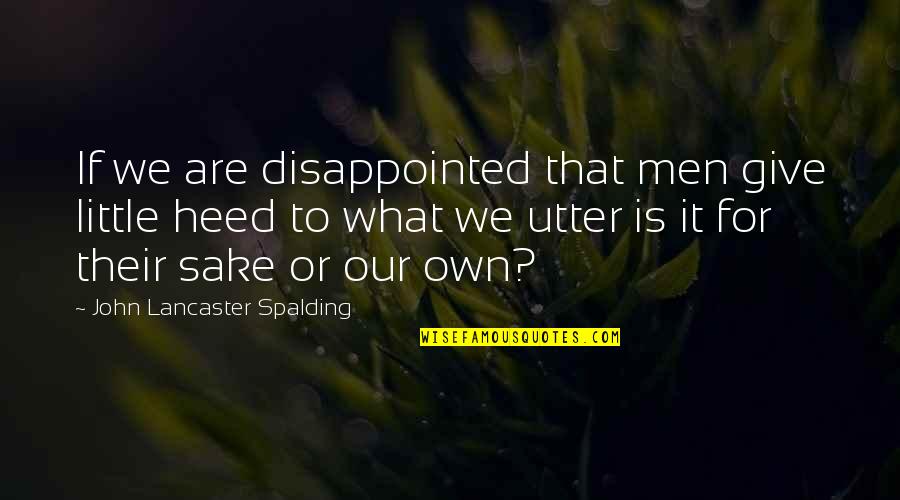 Heed Quotes By John Lancaster Spalding: If we are disappointed that men give little