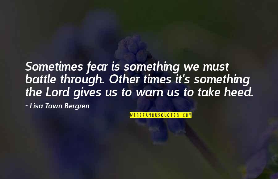 Heed Quotes By Lisa Tawn Bergren: Sometimes fear is something we must battle through.