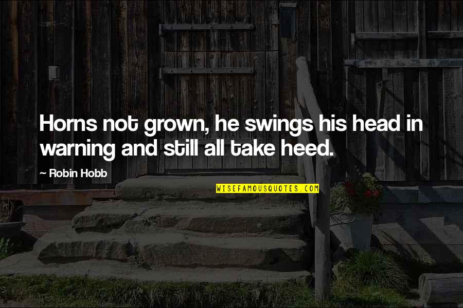 Heed Quotes By Robin Hobb: Horns not grown, he swings his head in