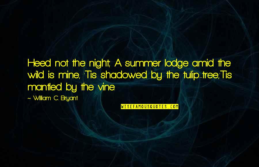 Heed Quotes By William C. Bryant: Heed not the night; A summer lodge amid