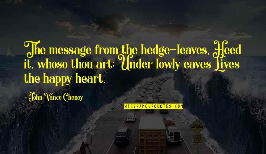 Heed The Message Quotes By John Vance Cheney: The message from the hedge-leaves, Heed it, whoso