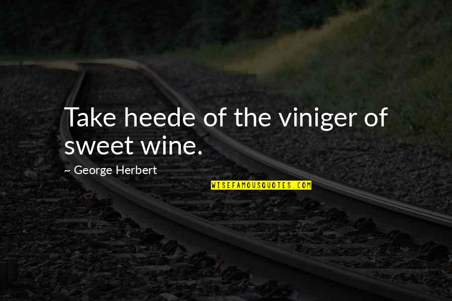 Heede Quotes By George Herbert: Take heede of the viniger of sweet wine. Heede Quotes By George Herbert: Take heede of the viniger of sweet wine.