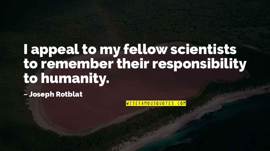 Heedful Quotes By Joseph Rotblat: I appeal to my fellow scientists to remember