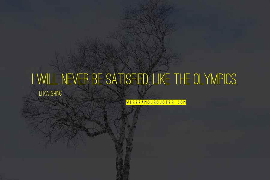 Heeding Warnings Quotes By Li Ka-shing: I will never be satisfied, like the Olympics.