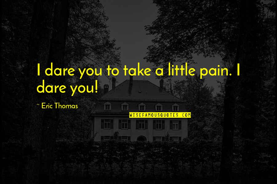 Heedlessness Crossword Quotes By Eric Thomas: I dare you to take a little pain. Heedlessness Crossword Quotes By Eric Thomas: I dare you to take a little pain.