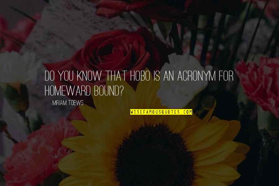 Heeeere's Quotes By Miriam Toews: Do you know that hobo is an acronym