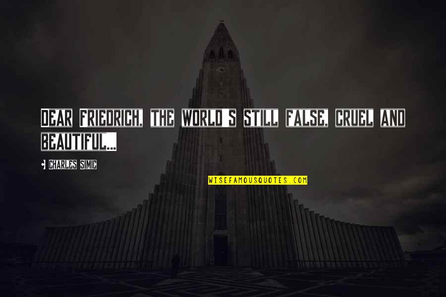 Heeft Bergduivel Quotes By Charles Simic: Dear Friedrich, the world's still false, cruel and