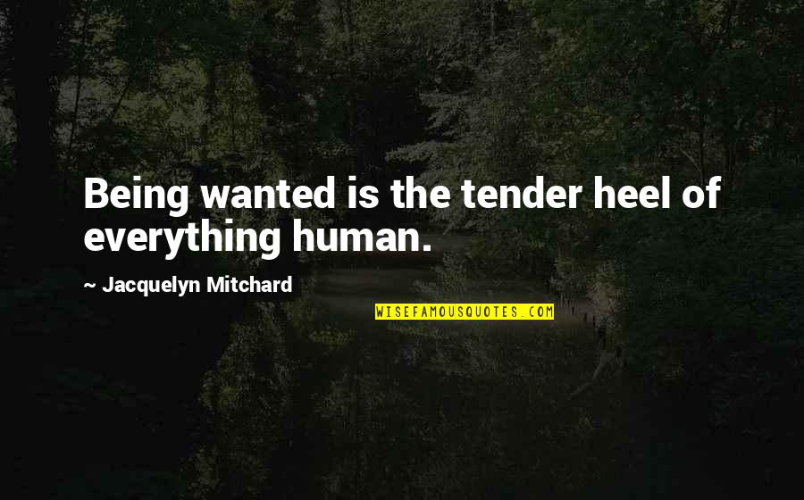 Heel'd Quotes By Jacquelyn Mitchard: Being wanted is the tender heel of everything