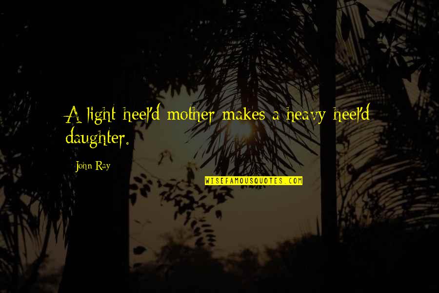 Heel'd Quotes By John Ray: A light-heel'd mother makes a heavy-heel'd daughter.