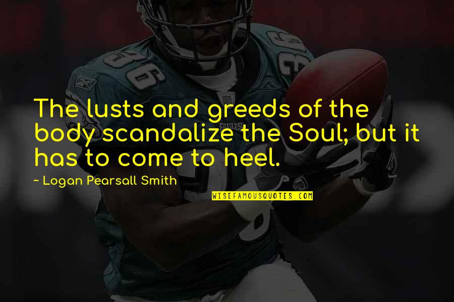 Heel'd Quotes By Logan Pearsall Smith: The lusts and greeds of the body scandalize