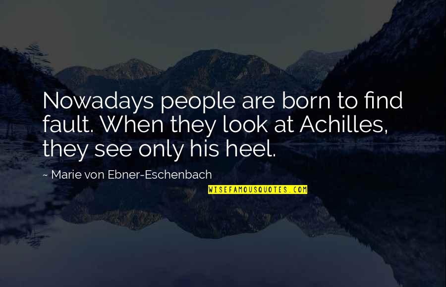 Heel'd Quotes By Marie Von Ebner-Eschenbach: Nowadays people are born to find fault. When