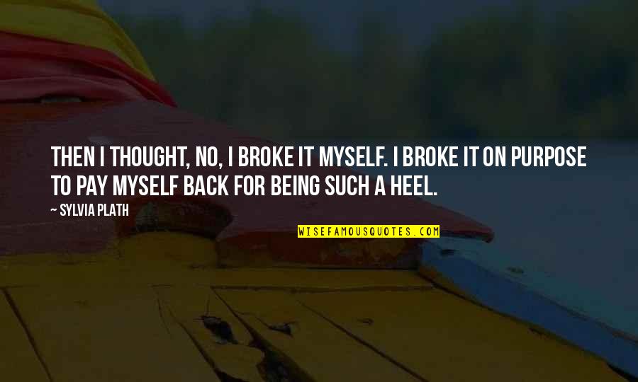 Heel'd Quotes By Sylvia Plath: Then I thought, No, I broke it myself.