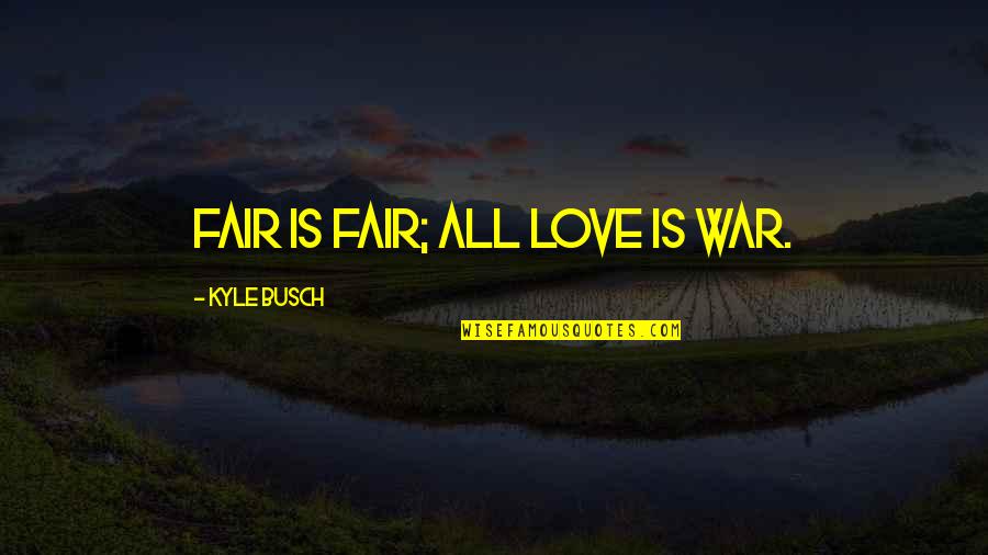 Heels And Dresses Quotes By Kyle Busch: Fair is fair; all love is war. Heels And Dresses Quotes By Kyle Busch: Fair is fair; all love is war.