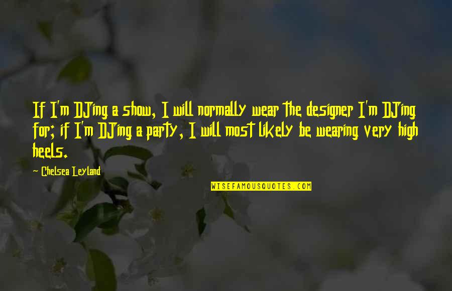 Heels High Quotes By Chelsea Leyland: If I'm DJing a show, I will normally Heels High Quotes By Chelsea Leyland: If I'm DJing a show, I will normally