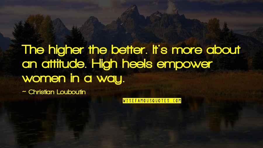 Heels High Quotes By Christian Louboutin: The higher the better. It's more about an Heels High Quotes By Christian Louboutin: The higher the better. It's more about an