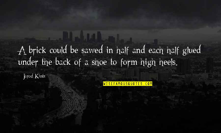 Heels High Quotes By Jarod Kintz: A brick could be sawed in half and Heels High Quotes By Jarod Kintz: A brick could be sawed in half and