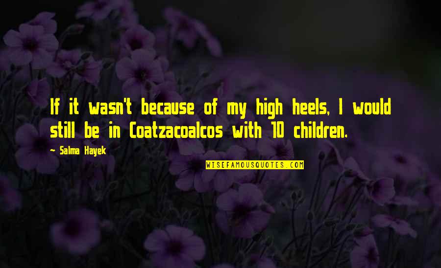 Heels High Quotes By Salma Hayek: If it wasn't because of my high heels, Heels High Quotes By Salma Hayek: If it wasn't because of my high heels,