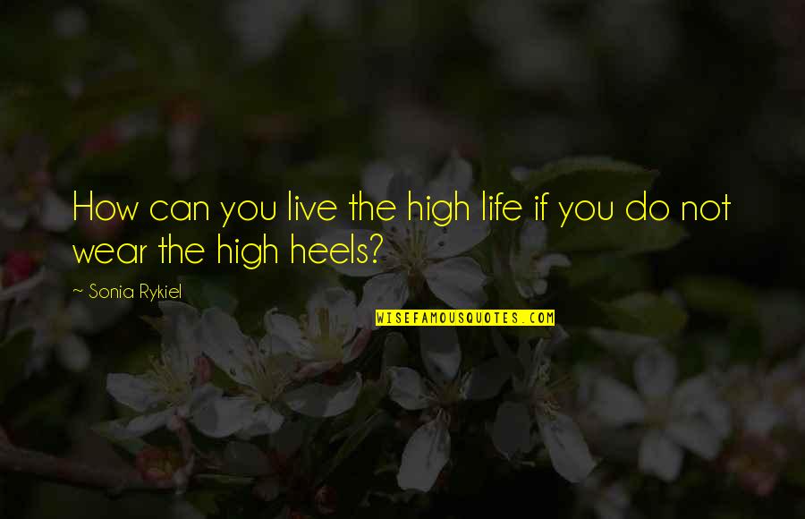 Heels High Quotes By Sonia Rykiel: How can you live the high life if