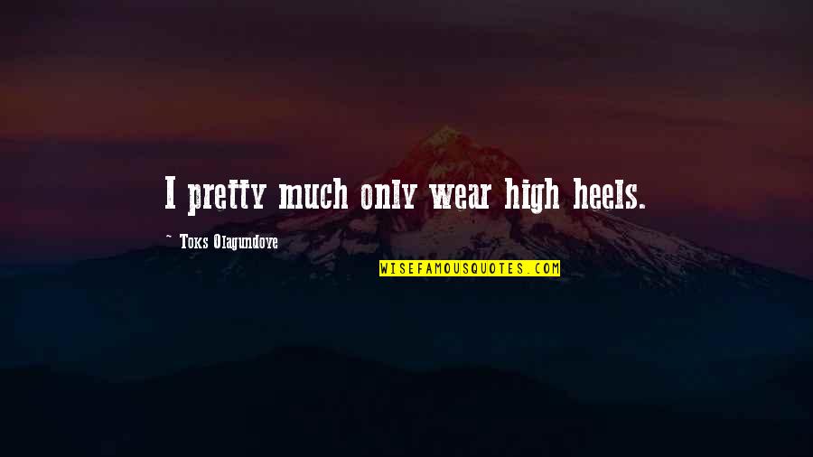 Heels High Quotes By Toks Olagundoye: I pretty much only wear high heels. Heels High Quotes By Toks Olagundoye: I pretty much only wear high heels.