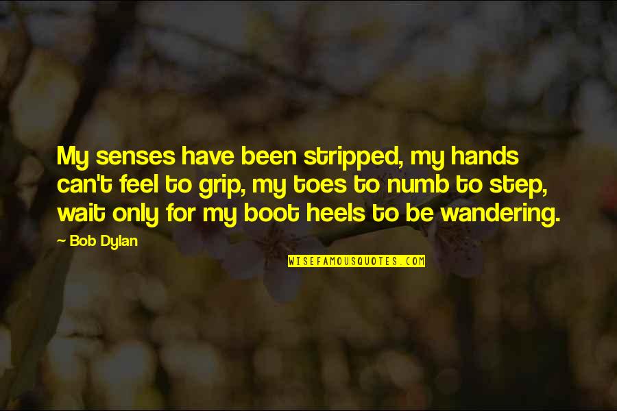 Heels Quotes By Bob Dylan: My senses have been stripped, my hands can't