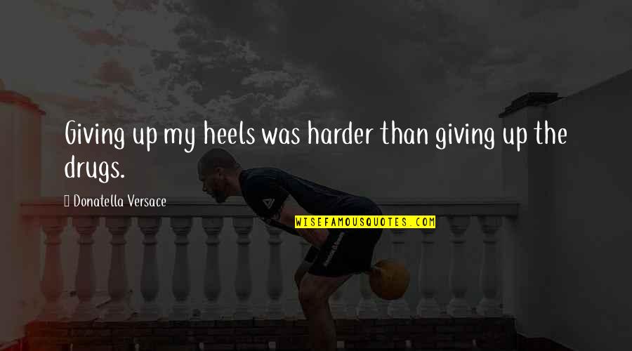 Heels Quotes By Donatella Versace: Giving up my heels was harder than giving