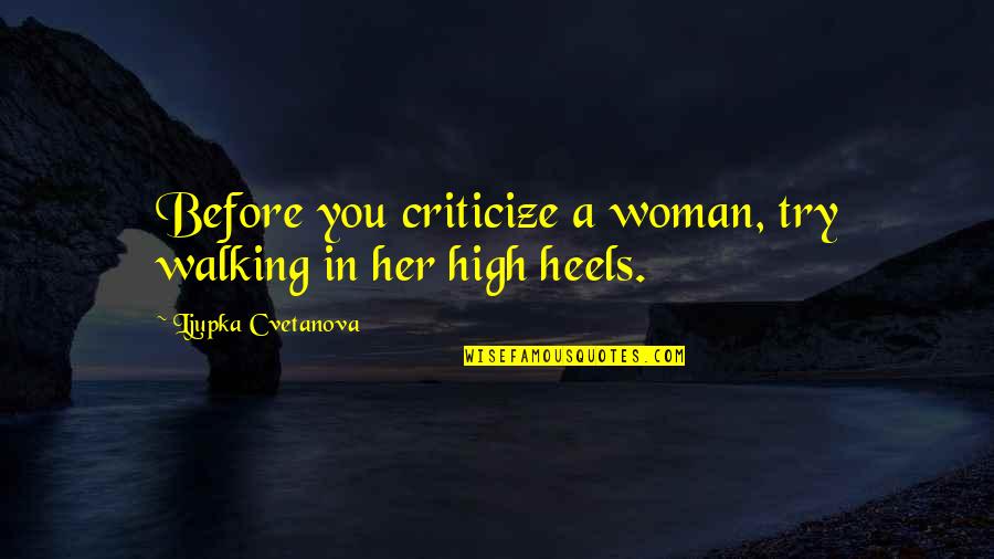 Heels Quotes By Ljupka Cvetanova: Before you criticize a woman, try walking in