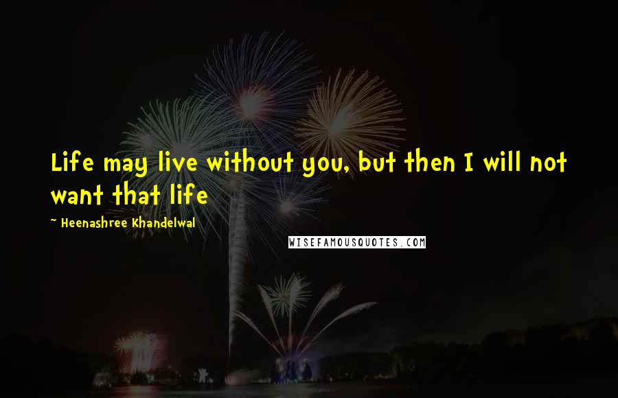 Heenashree Khandelwal quotes: Life may live without you, but then I will not want that life