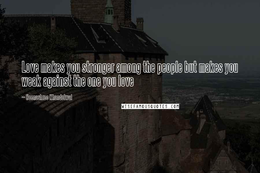Heenashree Khandelwal quotes: Love makes you stronger among the people but makes you weak against the one you love
