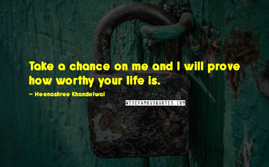 Heenashree Khandelwal quotes: Take a chance on me and I will prove how worthy your life is.