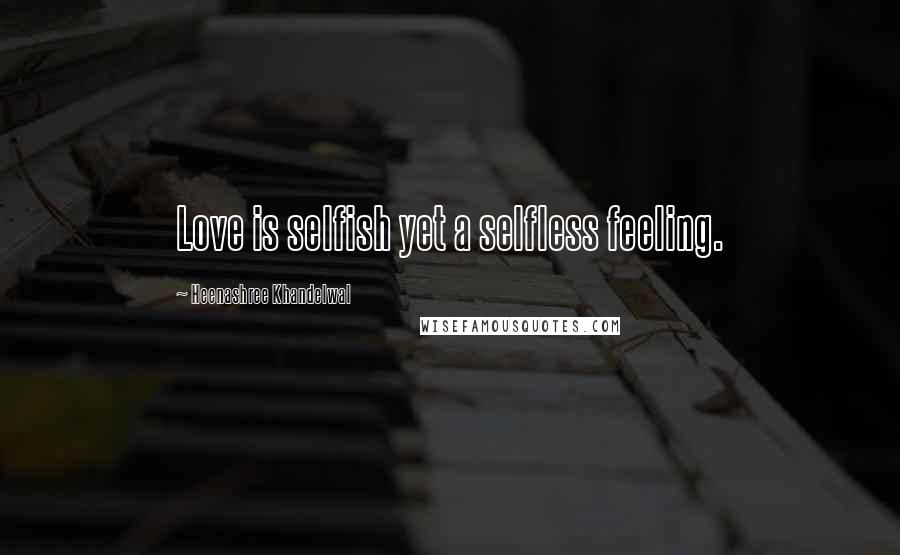 Heenashree Khandelwal quotes: Love is selfish yet a selfless feeling.