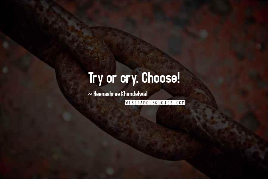 Heenashree Khandelwal quotes: Try or cry. Choose!