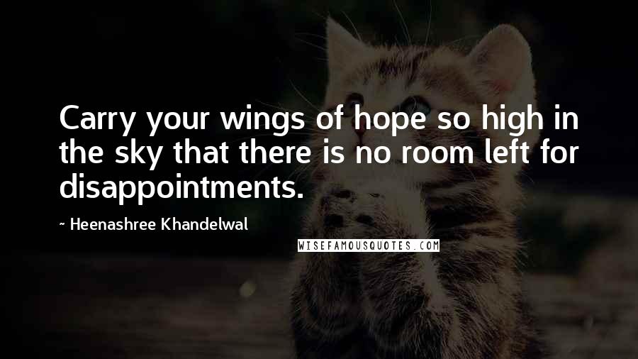 Heenashree Khandelwal quotes: Carry your wings of hope so high in the sky that there is no room left for disappointments.