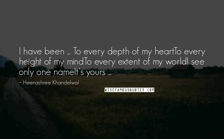 Heenashree Khandelwal quotes: I have been ... To every depth of my heartTo every height of my mindTo every extent of my worldI see only one nameIt's yours ...