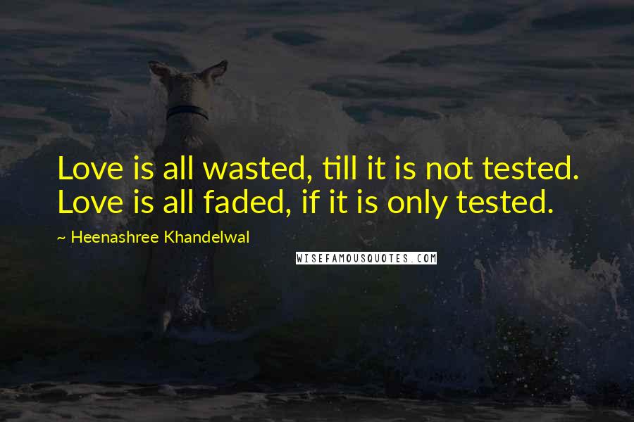 Heenashree Khandelwal quotes: Love is all wasted, till it is not tested. Love is all faded, if it is only tested.