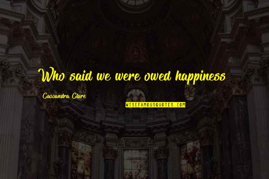 Heenashree Quotes By Cassandra Clare: Who said we were owed happiness?