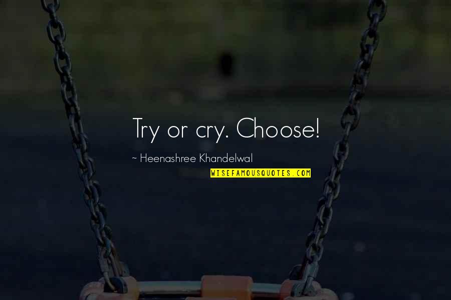 Heenashree Quotes By Heenashree Khandelwal: Try or cry. Choose!