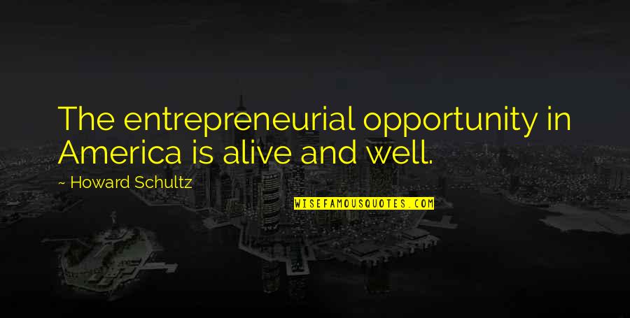 Heer Ranjha Love Quotes By Howard Schultz: The entrepreneurial opportunity in America is alive and Heer Ranjha Love Quotes By Howard Schultz: The entrepreneurial opportunity in America is alive and