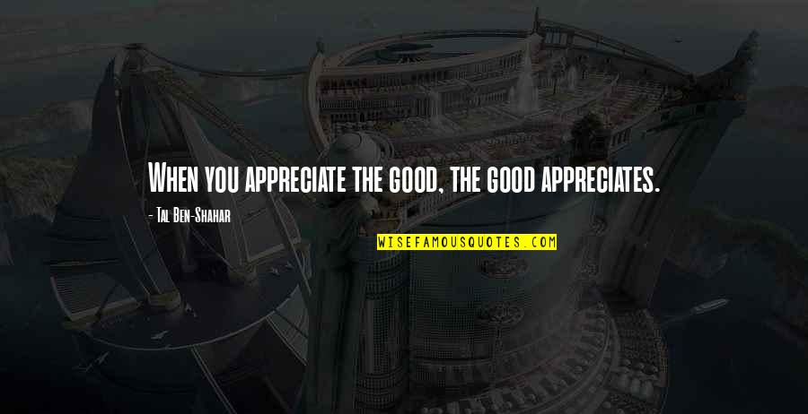 Heerde Quotes By Tal Ben-Shahar: When you appreciate the good, the good appreciates. Heerde Quotes By Tal Ben-Shahar: When you appreciate the good, the good appreciates.