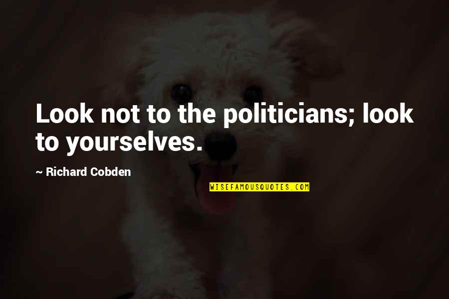 Heerdegen James Quotes By Richard Cobden: Look not to the politicians; look to yourselves. Heerdegen James Quotes By Richard Cobden: Look not to the politicians; look to yourselves.