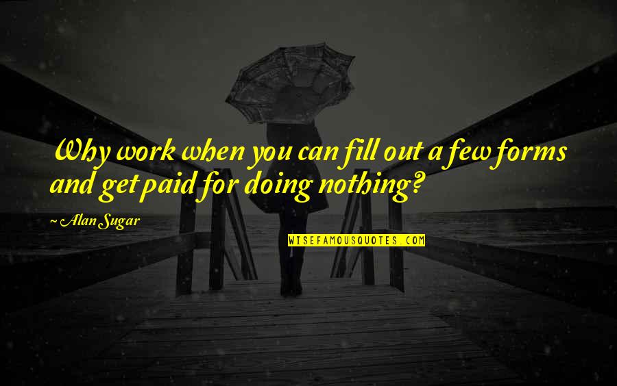 Heerema Champion Quotes By Alan Sugar: Why work when you can fill out a