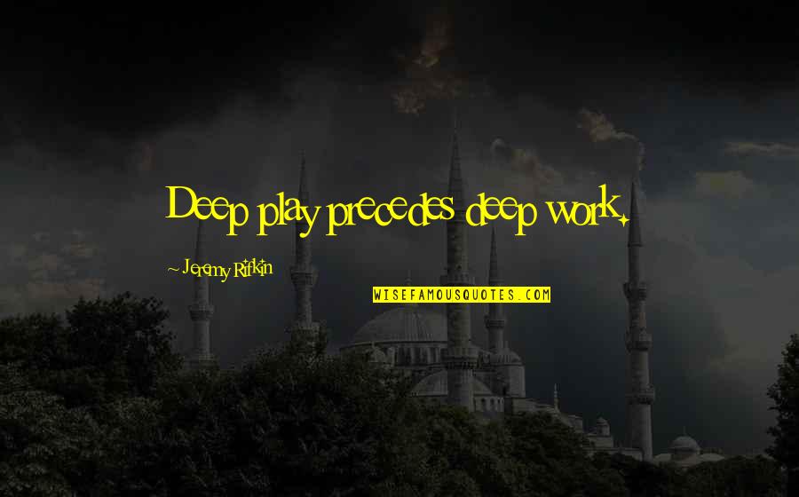 Heerema Champion Quotes By Jeremy Rifkin: Deep play precedes deep work. Heerema Champion Quotes By Jeremy Rifkin: Deep play precedes deep work.